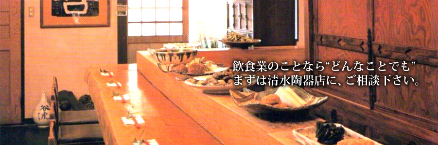 飲食業のことなら「どんなことでも」まずは清水陶器店にご相談下さい。